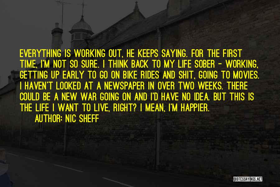 Nic Sheff Quotes: Everything Is Working Out, He Keeps Saying. For The First Time, I'm Not So Sure. I Think Back To My