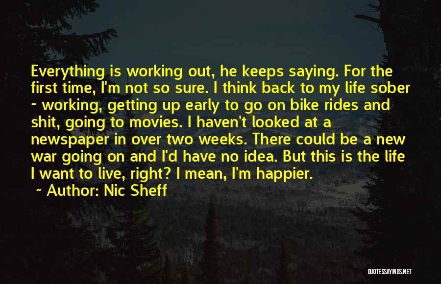 Nic Sheff Quotes: Everything Is Working Out, He Keeps Saying. For The First Time, I'm Not So Sure. I Think Back To My