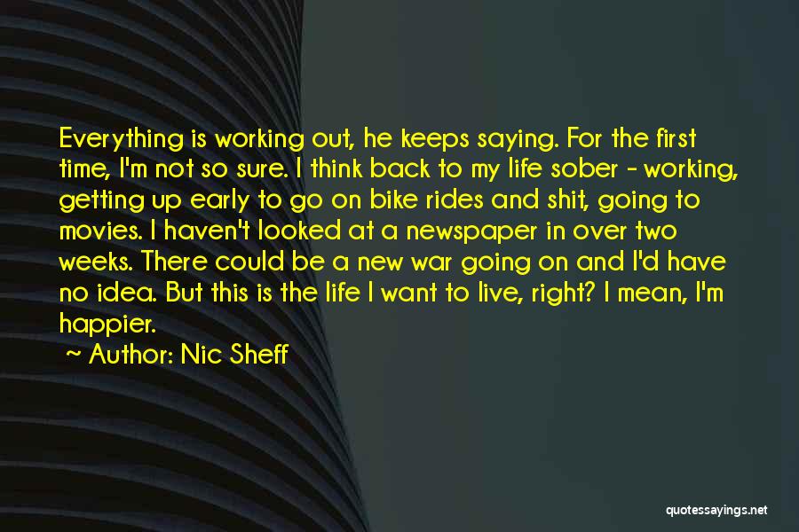 Nic Sheff Quotes: Everything Is Working Out, He Keeps Saying. For The First Time, I'm Not So Sure. I Think Back To My