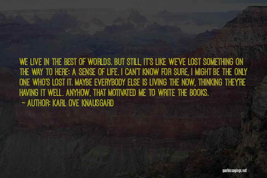 Karl Ove Knausgard Quotes: We Live In The Best Of Worlds. But Still, It's Like We've Lost Something On The Way To Here: A