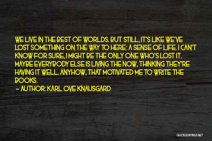 Karl Ove Knausgard Quotes: We Live In The Best Of Worlds. But Still, It's Like We've Lost Something On The Way To Here: A