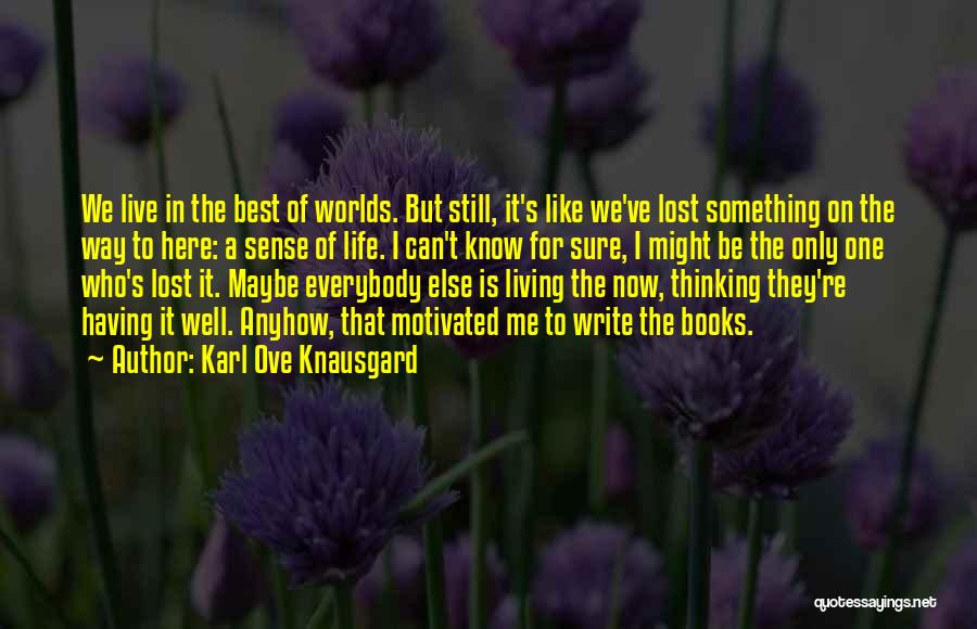 Karl Ove Knausgard Quotes: We Live In The Best Of Worlds. But Still, It's Like We've Lost Something On The Way To Here: A