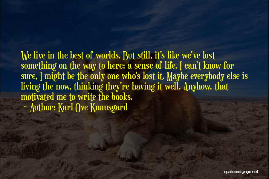 Karl Ove Knausgard Quotes: We Live In The Best Of Worlds. But Still, It's Like We've Lost Something On The Way To Here: A