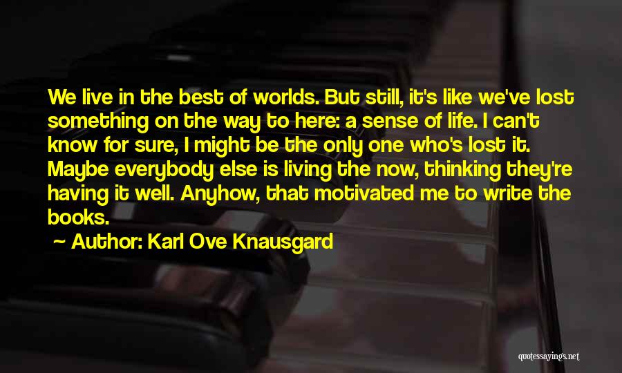 Karl Ove Knausgard Quotes: We Live In The Best Of Worlds. But Still, It's Like We've Lost Something On The Way To Here: A