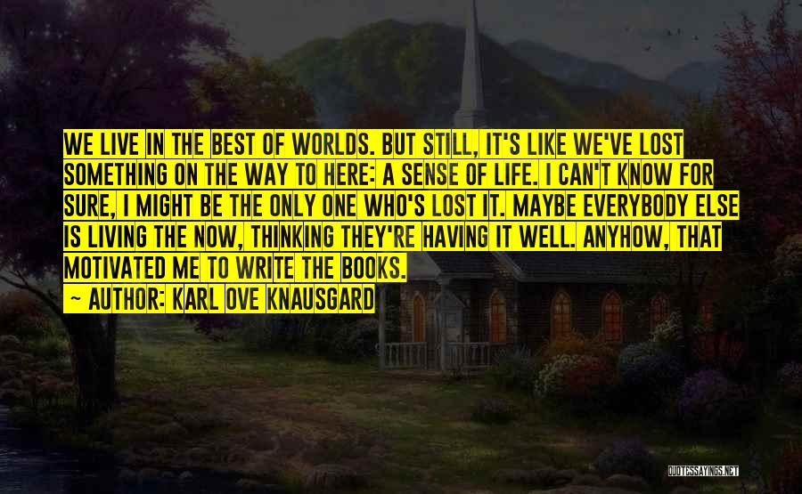 Karl Ove Knausgard Quotes: We Live In The Best Of Worlds. But Still, It's Like We've Lost Something On The Way To Here: A