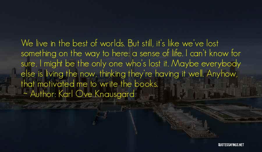 Karl Ove Knausgard Quotes: We Live In The Best Of Worlds. But Still, It's Like We've Lost Something On The Way To Here: A