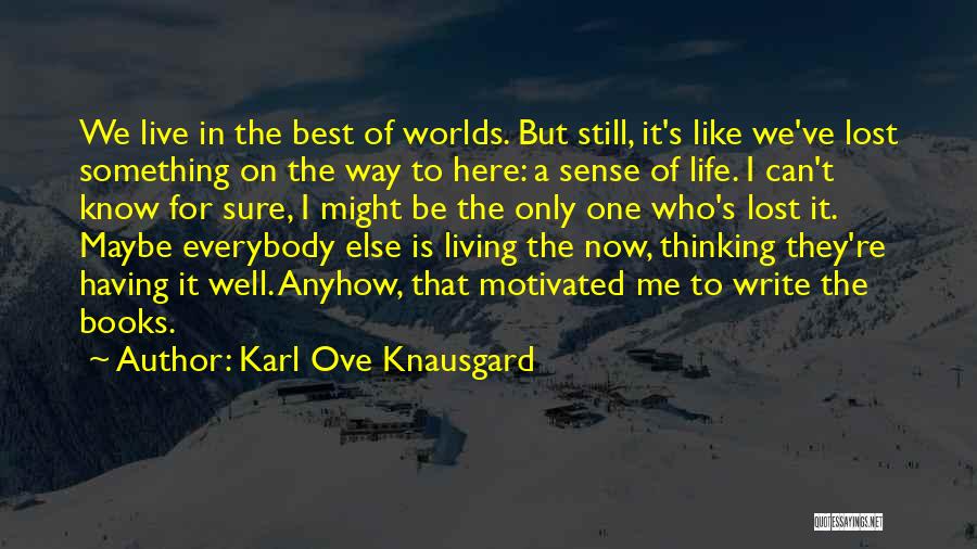 Karl Ove Knausgard Quotes: We Live In The Best Of Worlds. But Still, It's Like We've Lost Something On The Way To Here: A