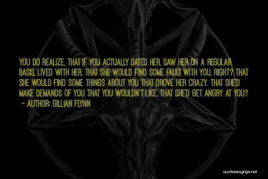 Gillian Flynn Quotes: You Do Realize, That If You Actually Dated Her, Saw Her On A Regular Basis, Lived With Her, That She