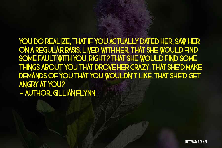 Gillian Flynn Quotes: You Do Realize, That If You Actually Dated Her, Saw Her On A Regular Basis, Lived With Her, That She