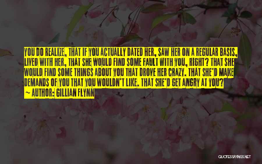 Gillian Flynn Quotes: You Do Realize, That If You Actually Dated Her, Saw Her On A Regular Basis, Lived With Her, That She