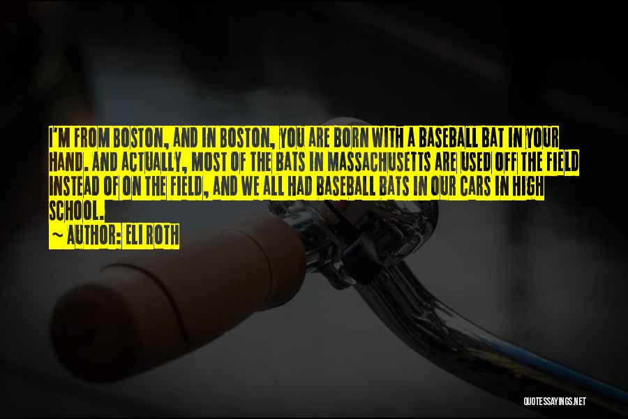 Eli Roth Quotes: I'm From Boston, And In Boston, You Are Born With A Baseball Bat In Your Hand. And Actually, Most Of