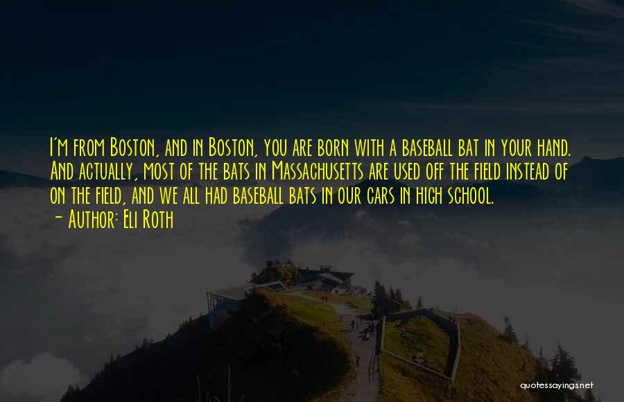 Eli Roth Quotes: I'm From Boston, And In Boston, You Are Born With A Baseball Bat In Your Hand. And Actually, Most Of