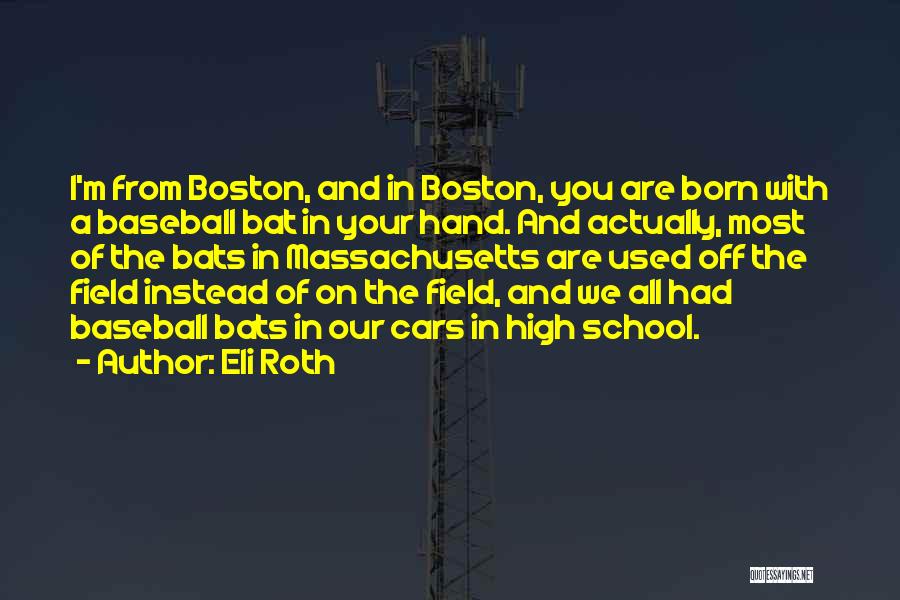 Eli Roth Quotes: I'm From Boston, And In Boston, You Are Born With A Baseball Bat In Your Hand. And Actually, Most Of