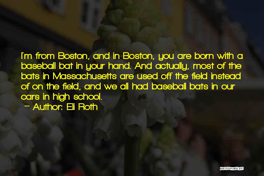 Eli Roth Quotes: I'm From Boston, And In Boston, You Are Born With A Baseball Bat In Your Hand. And Actually, Most Of