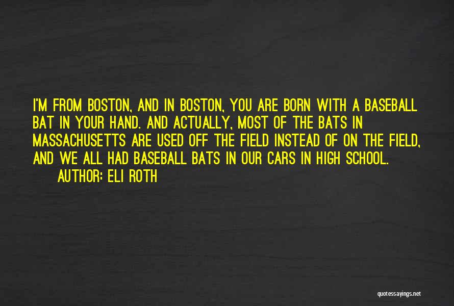 Eli Roth Quotes: I'm From Boston, And In Boston, You Are Born With A Baseball Bat In Your Hand. And Actually, Most Of