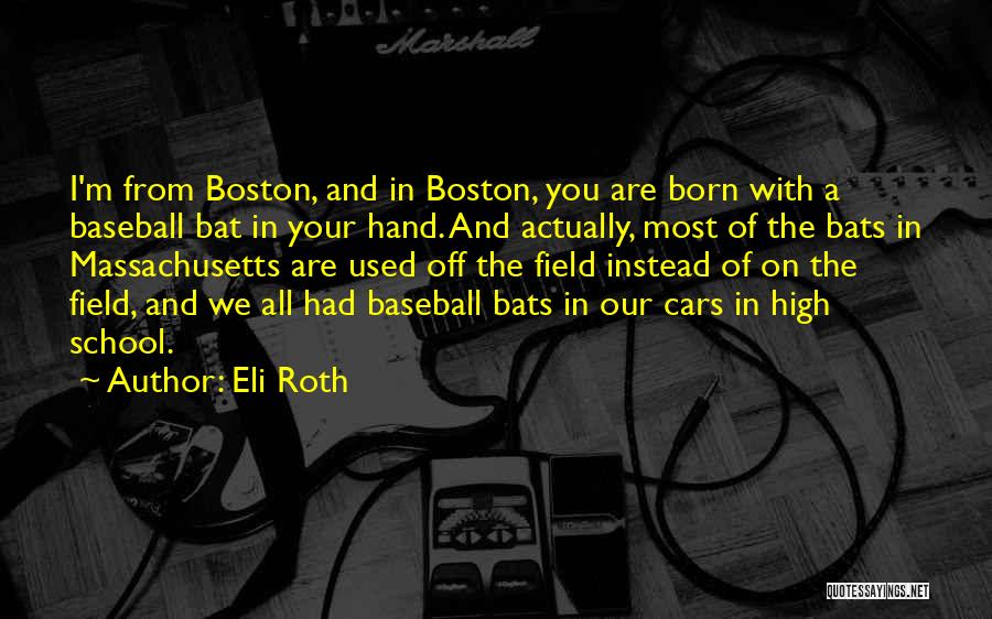 Eli Roth Quotes: I'm From Boston, And In Boston, You Are Born With A Baseball Bat In Your Hand. And Actually, Most Of