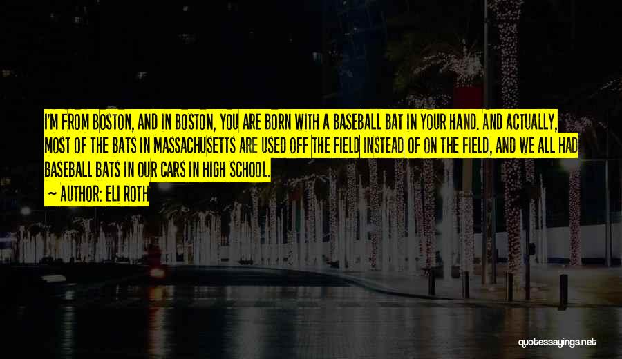 Eli Roth Quotes: I'm From Boston, And In Boston, You Are Born With A Baseball Bat In Your Hand. And Actually, Most Of