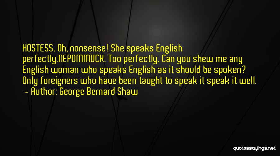 George Bernard Shaw Quotes: Hostess. Oh, Nonsense! She Speaks English Perfectly.nepommuck. Too Perfectly. Can You Shew Me Any English Woman Who Speaks English As