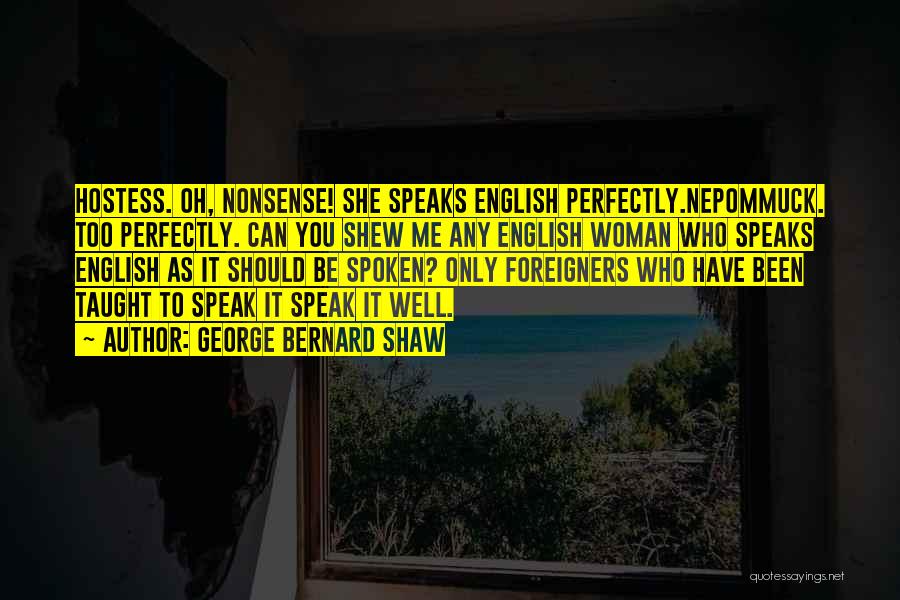 George Bernard Shaw Quotes: Hostess. Oh, Nonsense! She Speaks English Perfectly.nepommuck. Too Perfectly. Can You Shew Me Any English Woman Who Speaks English As