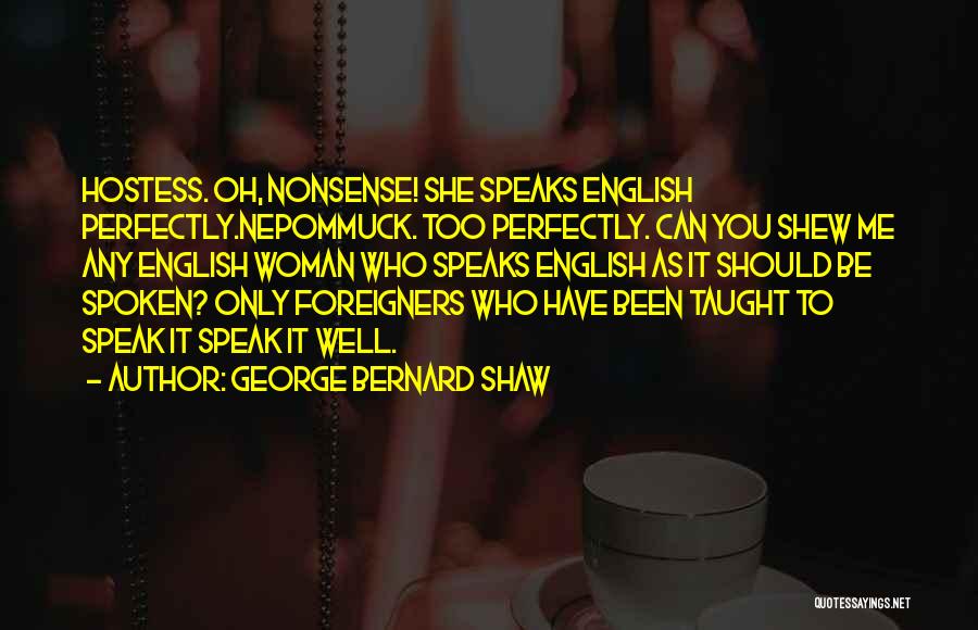 George Bernard Shaw Quotes: Hostess. Oh, Nonsense! She Speaks English Perfectly.nepommuck. Too Perfectly. Can You Shew Me Any English Woman Who Speaks English As