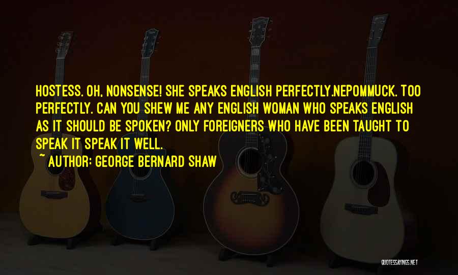 George Bernard Shaw Quotes: Hostess. Oh, Nonsense! She Speaks English Perfectly.nepommuck. Too Perfectly. Can You Shew Me Any English Woman Who Speaks English As