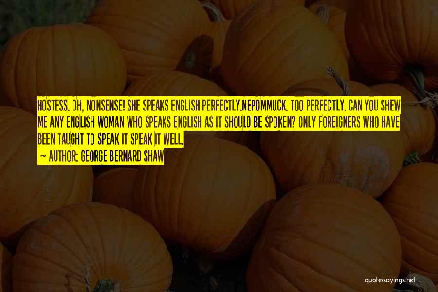 George Bernard Shaw Quotes: Hostess. Oh, Nonsense! She Speaks English Perfectly.nepommuck. Too Perfectly. Can You Shew Me Any English Woman Who Speaks English As