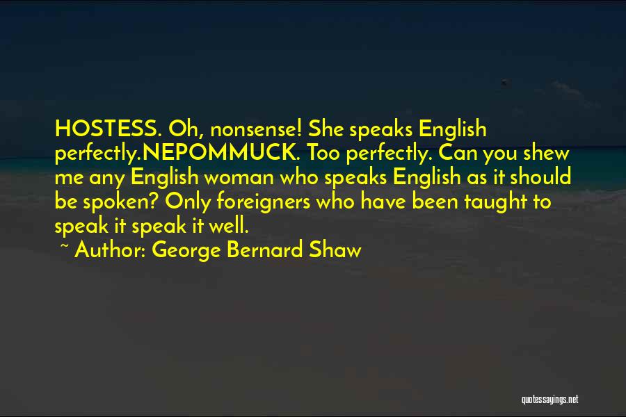 George Bernard Shaw Quotes: Hostess. Oh, Nonsense! She Speaks English Perfectly.nepommuck. Too Perfectly. Can You Shew Me Any English Woman Who Speaks English As