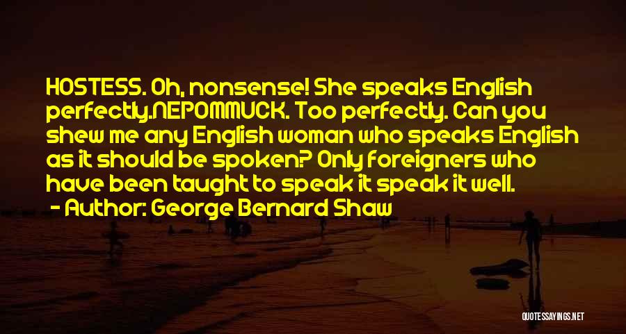 George Bernard Shaw Quotes: Hostess. Oh, Nonsense! She Speaks English Perfectly.nepommuck. Too Perfectly. Can You Shew Me Any English Woman Who Speaks English As