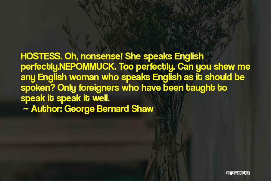 George Bernard Shaw Quotes: Hostess. Oh, Nonsense! She Speaks English Perfectly.nepommuck. Too Perfectly. Can You Shew Me Any English Woman Who Speaks English As
