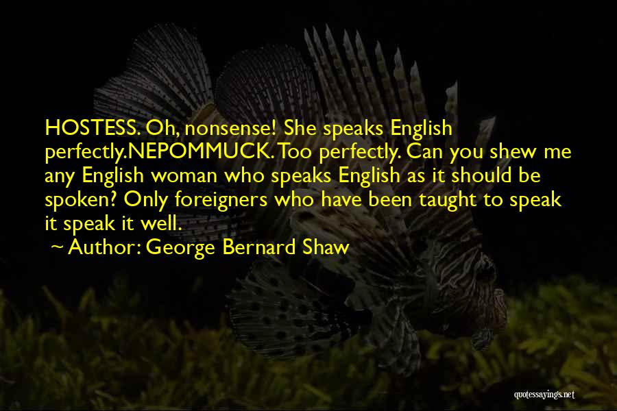 George Bernard Shaw Quotes: Hostess. Oh, Nonsense! She Speaks English Perfectly.nepommuck. Too Perfectly. Can You Shew Me Any English Woman Who Speaks English As