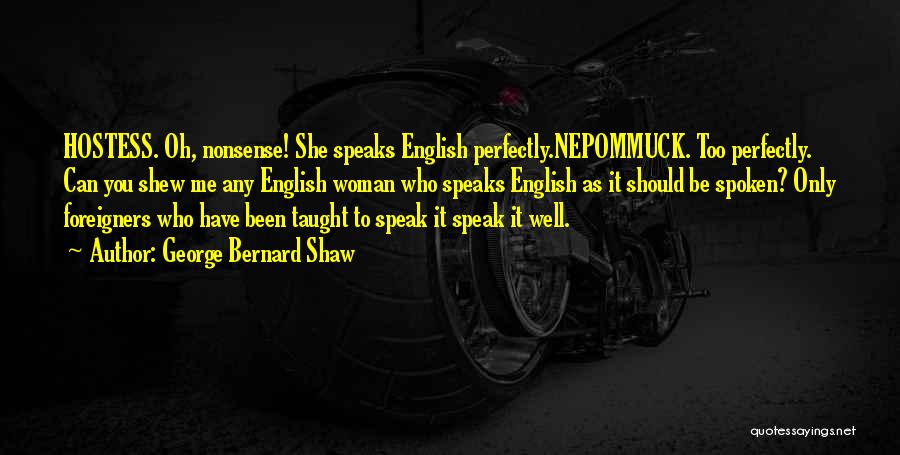 George Bernard Shaw Quotes: Hostess. Oh, Nonsense! She Speaks English Perfectly.nepommuck. Too Perfectly. Can You Shew Me Any English Woman Who Speaks English As