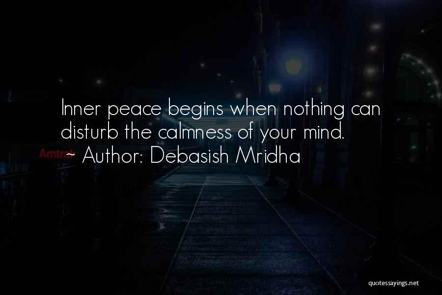 Debasish Mridha Quotes: Inner Peace Begins When Nothing Can Disturb The Calmness Of Your Mind.