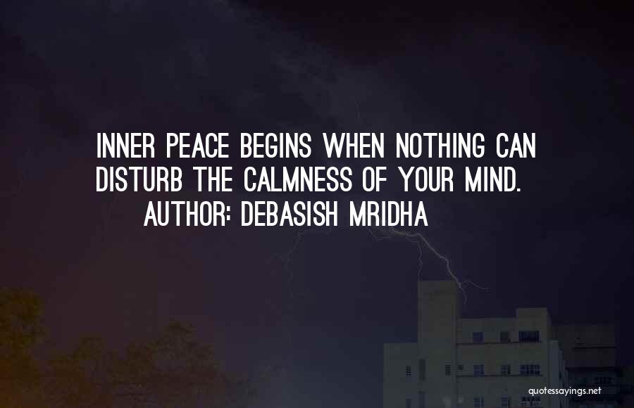 Debasish Mridha Quotes: Inner Peace Begins When Nothing Can Disturb The Calmness Of Your Mind.