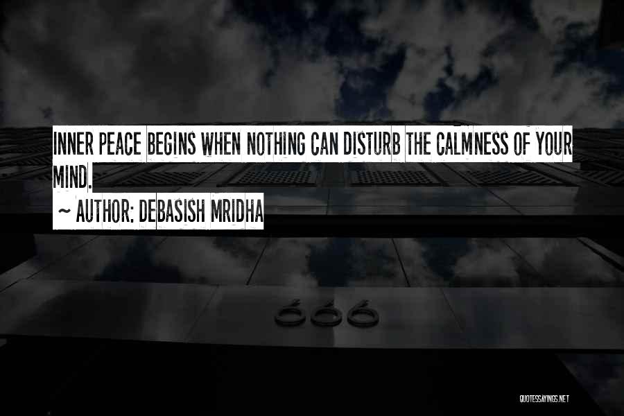 Debasish Mridha Quotes: Inner Peace Begins When Nothing Can Disturb The Calmness Of Your Mind.