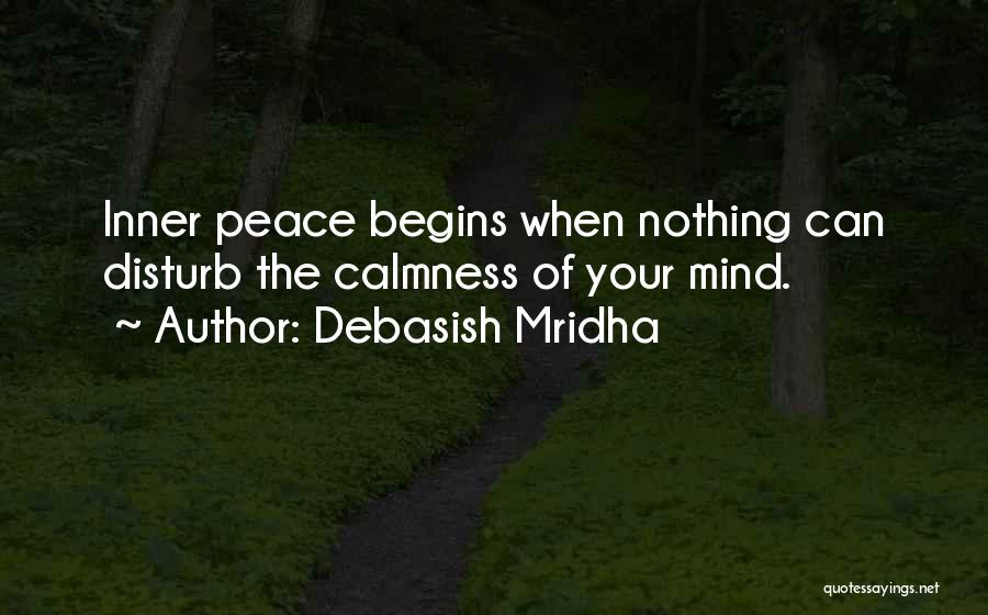 Debasish Mridha Quotes: Inner Peace Begins When Nothing Can Disturb The Calmness Of Your Mind.