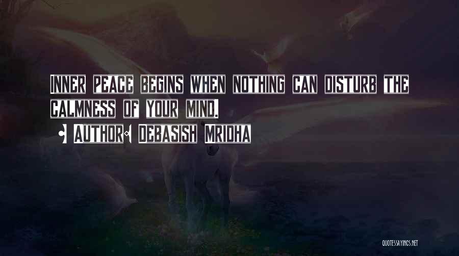 Debasish Mridha Quotes: Inner Peace Begins When Nothing Can Disturb The Calmness Of Your Mind.