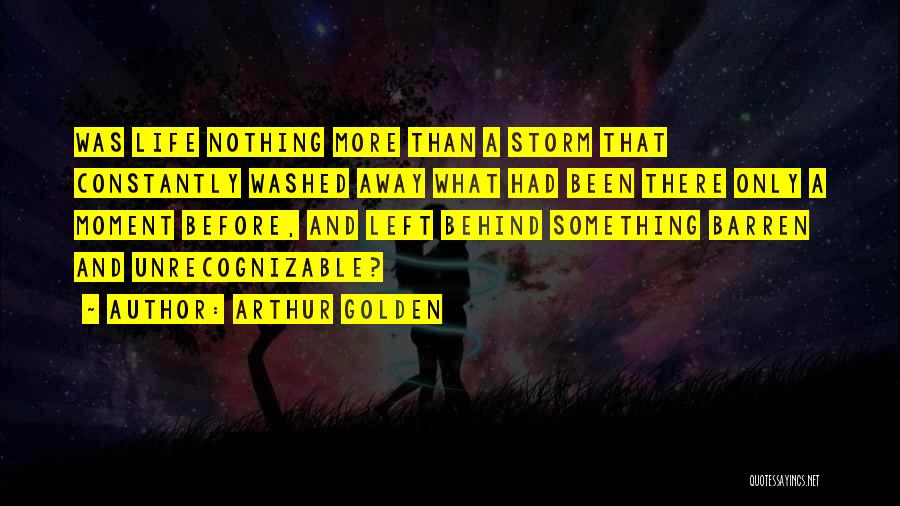 Arthur Golden Quotes: Was Life Nothing More Than A Storm That Constantly Washed Away What Had Been There Only A Moment Before, And