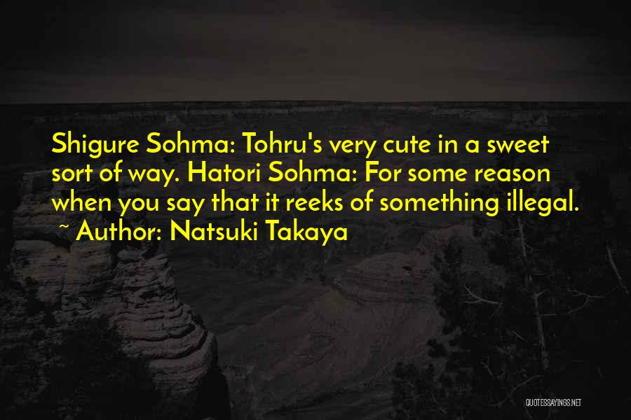 Natsuki Takaya Quotes: Shigure Sohma: Tohru's Very Cute In A Sweet Sort Of Way. Hatori Sohma: For Some Reason When You Say That