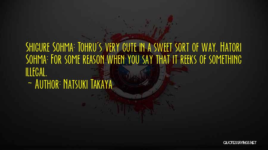 Natsuki Takaya Quotes: Shigure Sohma: Tohru's Very Cute In A Sweet Sort Of Way. Hatori Sohma: For Some Reason When You Say That