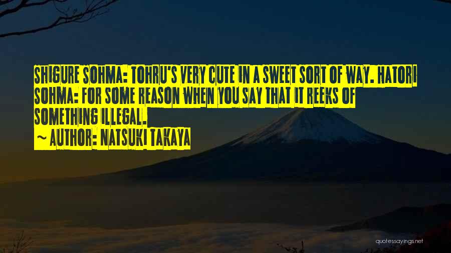 Natsuki Takaya Quotes: Shigure Sohma: Tohru's Very Cute In A Sweet Sort Of Way. Hatori Sohma: For Some Reason When You Say That