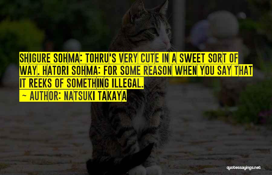 Natsuki Takaya Quotes: Shigure Sohma: Tohru's Very Cute In A Sweet Sort Of Way. Hatori Sohma: For Some Reason When You Say That