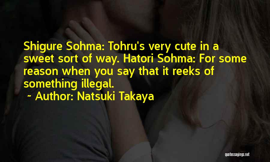 Natsuki Takaya Quotes: Shigure Sohma: Tohru's Very Cute In A Sweet Sort Of Way. Hatori Sohma: For Some Reason When You Say That