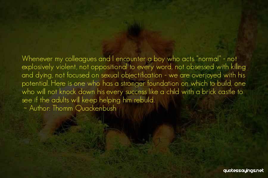 Thomm Quackenbush Quotes: Whenever My Colleagues And I Encounter A Boy Who Acts Normal - Not Explosively Violent, Not Oppositional To Every Word,