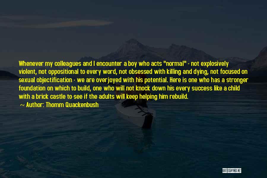 Thomm Quackenbush Quotes: Whenever My Colleagues And I Encounter A Boy Who Acts Normal - Not Explosively Violent, Not Oppositional To Every Word,