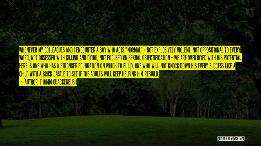 Thomm Quackenbush Quotes: Whenever My Colleagues And I Encounter A Boy Who Acts Normal - Not Explosively Violent, Not Oppositional To Every Word,