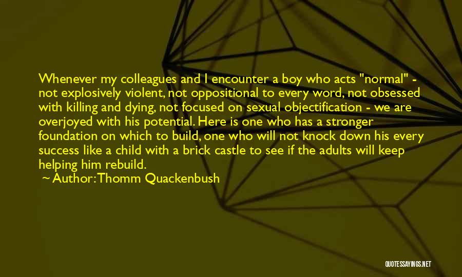 Thomm Quackenbush Quotes: Whenever My Colleagues And I Encounter A Boy Who Acts Normal - Not Explosively Violent, Not Oppositional To Every Word,