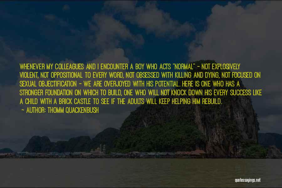 Thomm Quackenbush Quotes: Whenever My Colleagues And I Encounter A Boy Who Acts Normal - Not Explosively Violent, Not Oppositional To Every Word,
