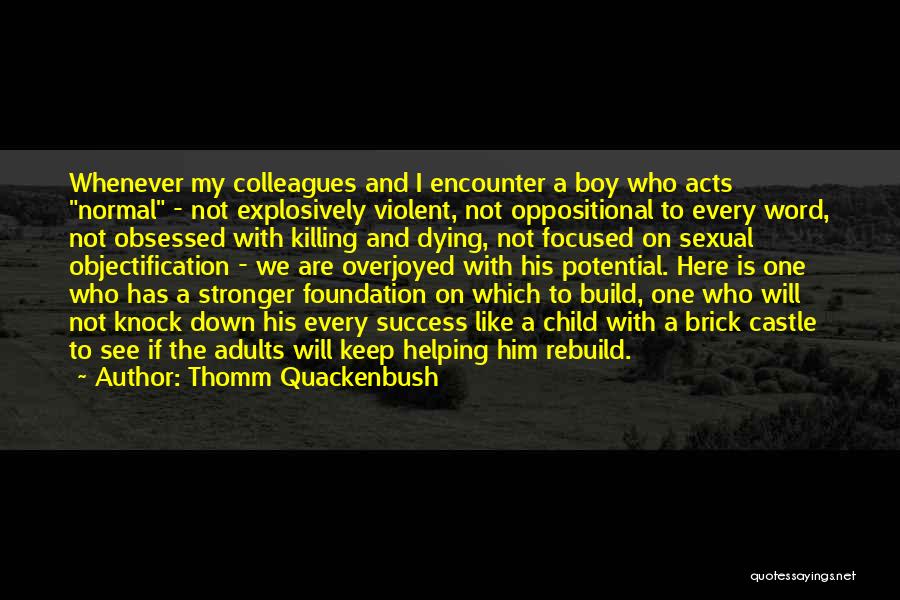 Thomm Quackenbush Quotes: Whenever My Colleagues And I Encounter A Boy Who Acts Normal - Not Explosively Violent, Not Oppositional To Every Word,