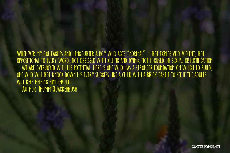 Thomm Quackenbush Quotes: Whenever My Colleagues And I Encounter A Boy Who Acts Normal - Not Explosively Violent, Not Oppositional To Every Word,