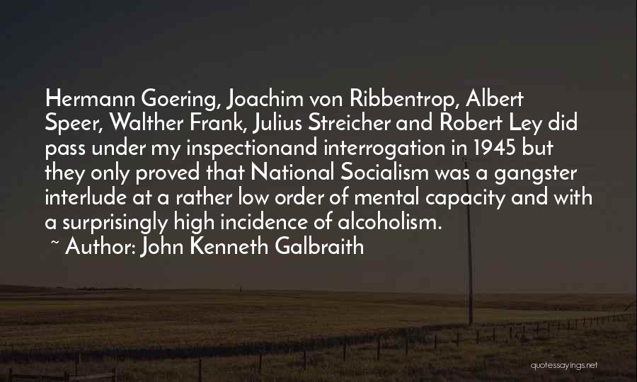 John Kenneth Galbraith Quotes: Hermann Goering, Joachim Von Ribbentrop, Albert Speer, Walther Frank, Julius Streicher And Robert Ley Did Pass Under My Inspectionand Interrogation